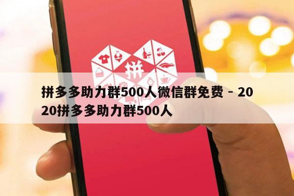 拼多多助力群500人微信群免费 - 2020拼多多助力群500人-第1张图片-拼多多助力