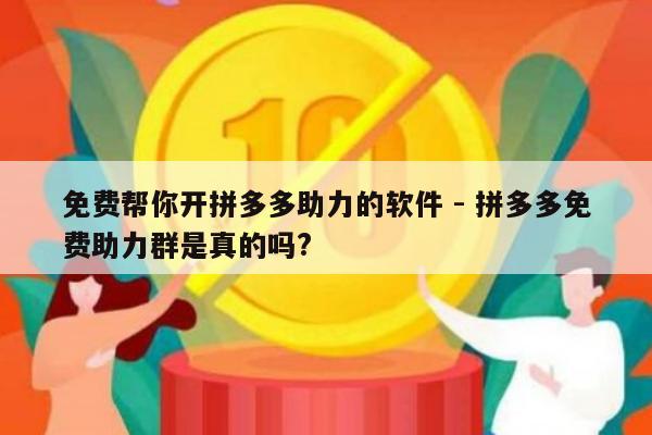 免费帮你开拼多多助力的软件 - 拼多多免费助力群是真的吗?-第1张图片-拼多多助力