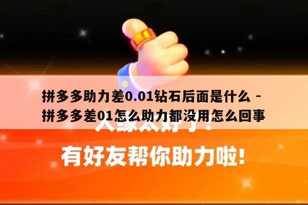 拼多多助力差0.01钻石后面是什么 - 拼多多差01怎么助力都没用怎么回事-第1张图片-拼多多助力