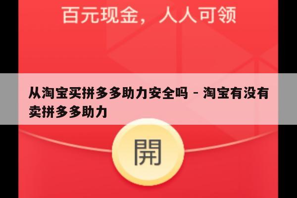从淘宝买拼多多助力安全吗 - 淘宝有没有卖拼多多助力-第1张图片-拼多多助力