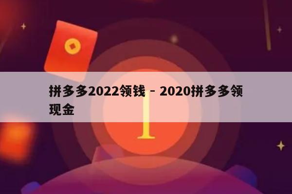拼多多2022领钱 - 2020拼多多领现金-第1张图片-拼多多助力