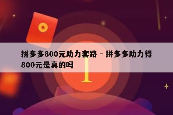 拼多多800元助力套路 - 拼多多助力得800元是真的吗-第1张图片-拼多多助力