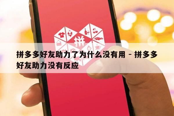 拼多多好友助力了为什么没有用 - 拼多多好友助力没有反应-第1张图片-拼多多助力