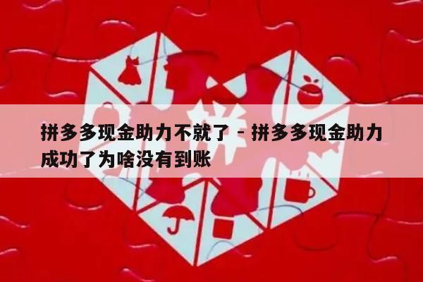 拼多多现金助力不就了 - 拼多多现金助力成功了为啥没有到账-第1张图片-拼多多助力