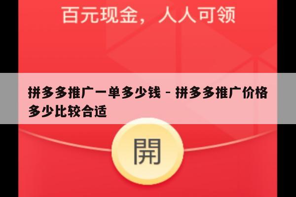 拼多多推广一单多少钱 - 拼多多推广价格多少比较合适-第1张图片-拼多多助力