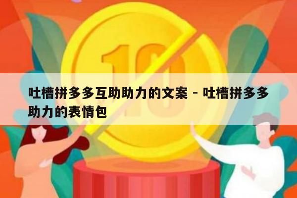 吐槽拼多多互助助力的文案 - 吐槽拼多多助力的表情包-第1张图片-拼多多助力