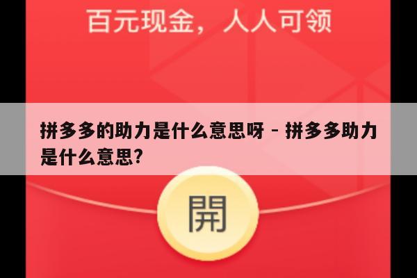 拼多多的助力是什么意思呀 - 拼多多助力是什么意思?-第1张图片-拼多多助力