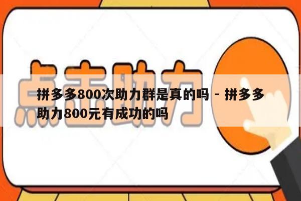 拼多多800次助力群是真的吗 - 拼多多助力800元有成功的吗-第1张图片-拼多多助力
