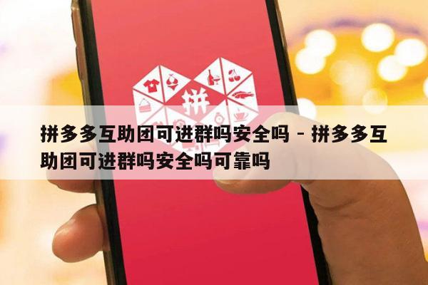 拼多多互助团可进群吗安全吗 - 拼多多互助团可进群吗安全吗可靠吗-第1张图片-拼多多助力