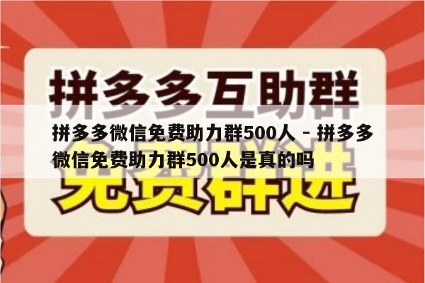 拼多多微信免费助力群500人 - 拼多多微信免费助力群500人是真的吗-第1张图片-拼多多助力
