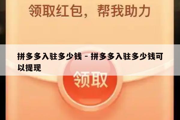 拼多多入驻多少钱 - 拼多多入驻多少钱可以提现-第1张图片-拼多多助力