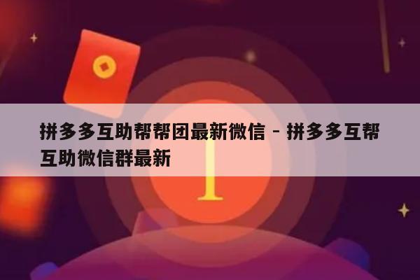 拼多多互助帮帮团最新微信 - 拼多多互帮互助微信群最新-第1张图片-拼多多助力