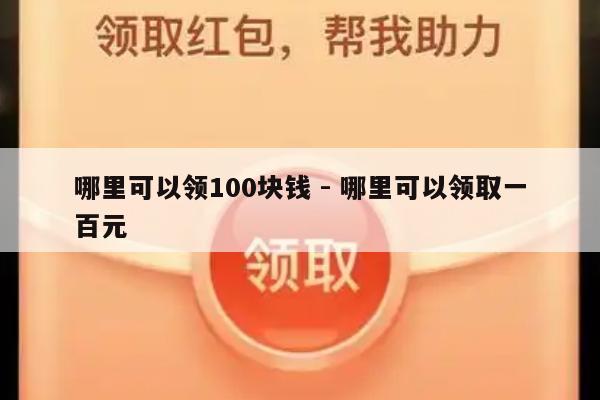 哪里可以领100块钱 - 哪里可以领取一百元-第1张图片-拼多多助力