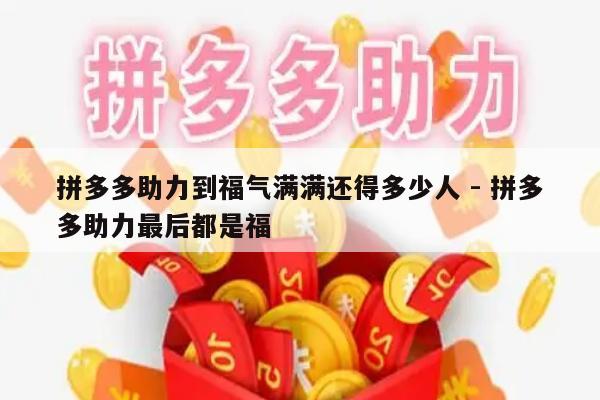 拼多多助力到福气满满还得多少人 - 拼多多助力最后都是福-第1张图片-拼多多助力
