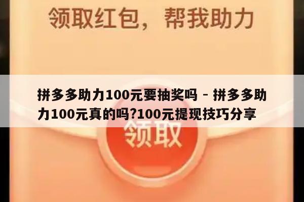 拼多多助力100元要抽奖吗 - 拼多多助力100元真的吗?100元提现技巧分享-第1张图片-拼多多助力