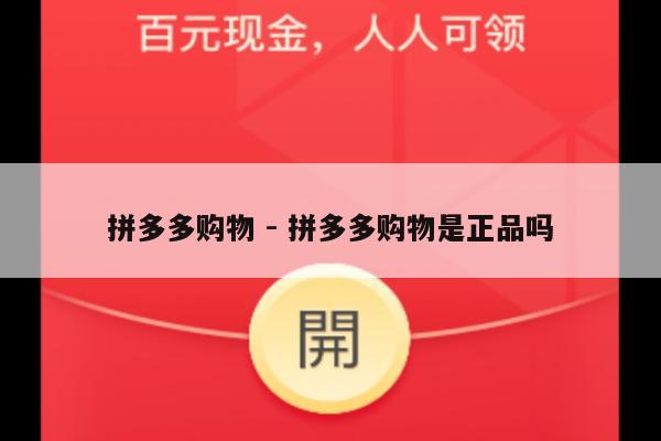 拼多多购物 - 拼多多购物是正品吗-第1张图片-拼多多助力