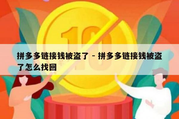 拼多多链接钱被盗了 - 拼多多链接钱被盗了怎么找回-第1张图片-拼多多助力