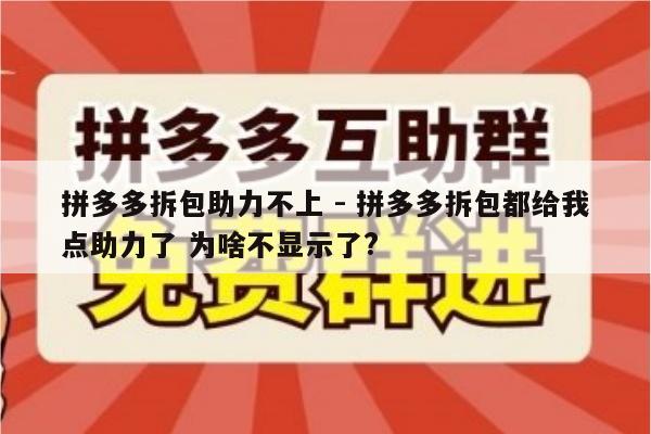 拼多多拆包助力不上 - 拼多多拆包都给我点助力了 为啥不显示了?-第1张图片-拼多多助力