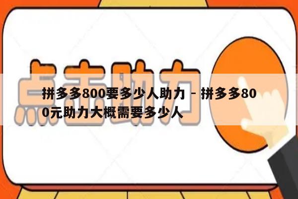 拼多多800要多少人助力 - 拼多多800元助力大概需要多少人-第1张图片-拼多多助力