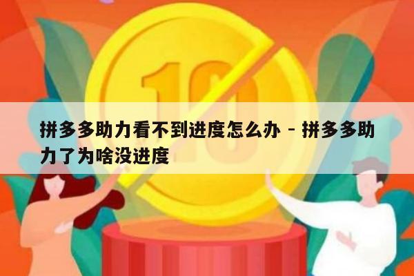 拼多多助力看不到进度怎么办 - 拼多多助力了为啥没进度-第1张图片-拼多多助力