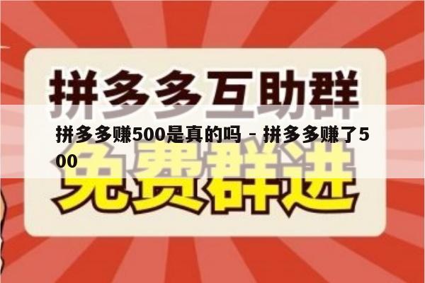 拼多多赚500是真的吗 - 拼多多赚了500-第1张图片-拼多多助力
