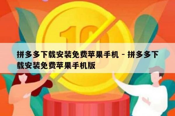 拼多多下载安装免费苹果手机 - 拼多多下载安装免费苹果手机版-第1张图片-拼多多助力