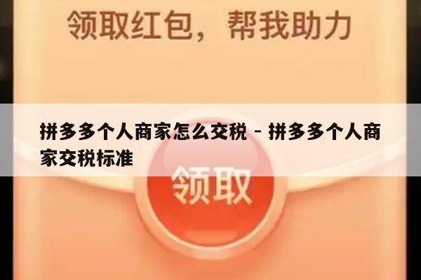 拼多多个人商家怎么交税 - 拼多多个人商家交税标准-第1张图片-拼多多助力