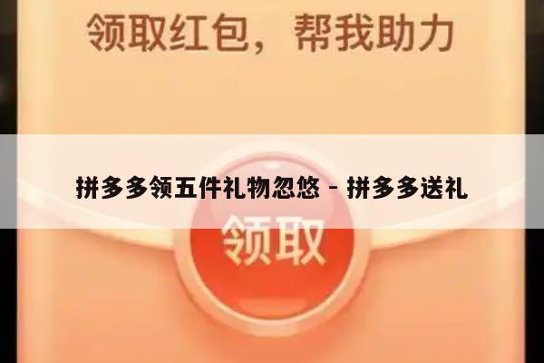 拼多多领五件礼物忽悠 - 拼多多送礼-第1张图片-拼多多助力