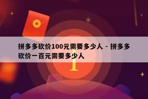 拼多多砍价100元需要多少人 - 拼多多砍价一百元需要多少人-第1张图片-拼多多助力