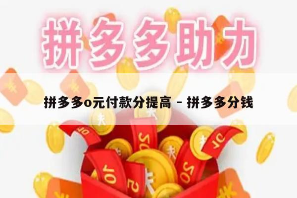 拼多多o元付款分提高 - 拼多多分钱-第1张图片-拼多多助力