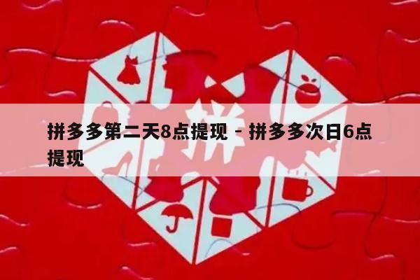 拼多多第二天8点提现 - 拼多多次日6点提现-第1张图片-拼多多助力