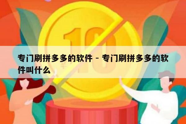 专门刷拼多多的软件 - 专门刷拼多多的软件叫什么-第1张图片-拼多多助力