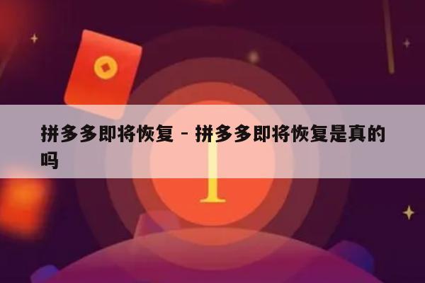 拼多多即将恢复 - 拼多多即将恢复是真的吗-第1张图片-拼多多助力