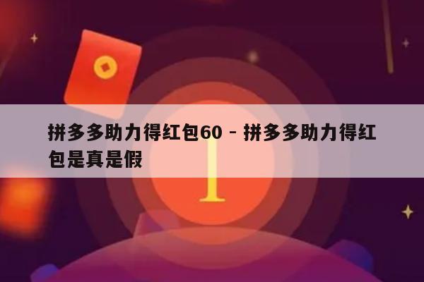拼多多助力得红包60 - 拼多多助力得红包是真是假-第1张图片-拼多多助力