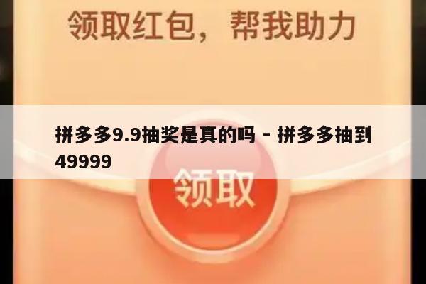 拼多多9.9抽奖是真的吗 - 拼多多抽到49999-第1张图片-拼多多助力