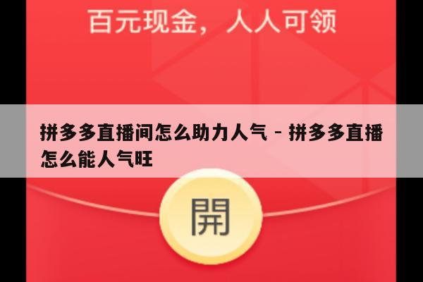 拼多多直播间怎么助力人气 - 拼多多直播怎么能人气旺-第1张图片-拼多多助力