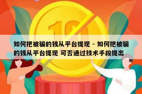 如何把被骗的钱从平台提现 - 如何把被骗的钱从平台提现 可否通过技术手段提出-第1张图片-拼多多助力