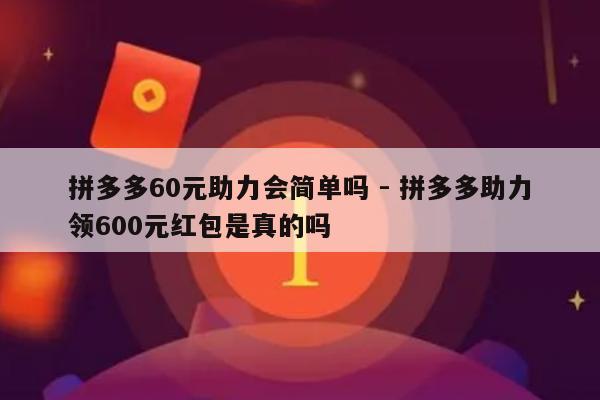 拼多多60元助力会简单吗 - 拼多多助力领600元红包是真的吗-第1张图片-拼多多助力