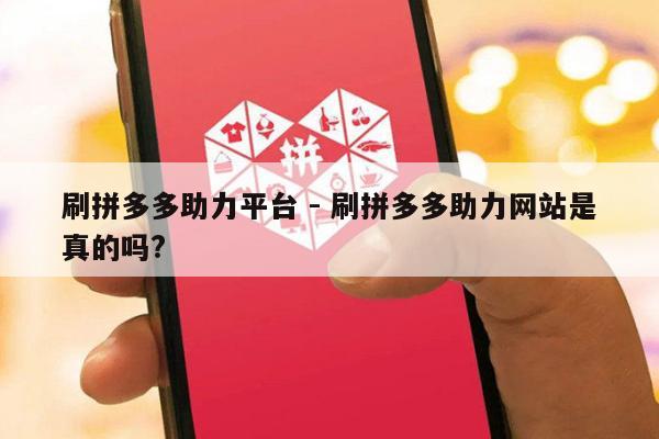 刷拼多多助力平台 - 刷拼多多助力网站是真的吗?-第1张图片-拼多多助力
