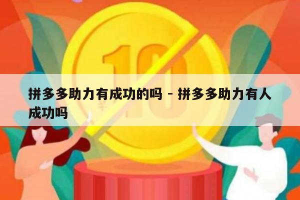 拼多多助力有成功的吗 - 拼多多助力有人成功吗-第1张图片-拼多多助力
