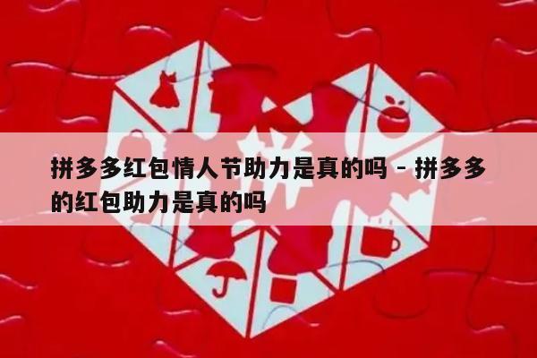 拼多多红包情人节助力是真的吗 - 拼多多的红包助力是真的吗-第1张图片-拼多多助力