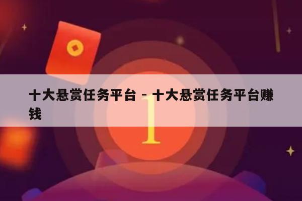 十大悬赏任务平台 - 十大悬赏任务平台赚钱-第1张图片-拼多多助力