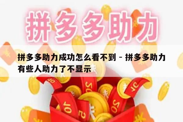 拼多多助力成功怎么看不到 - 拼多多助力有些人助力了不显示-第1张图片-拼多多助力