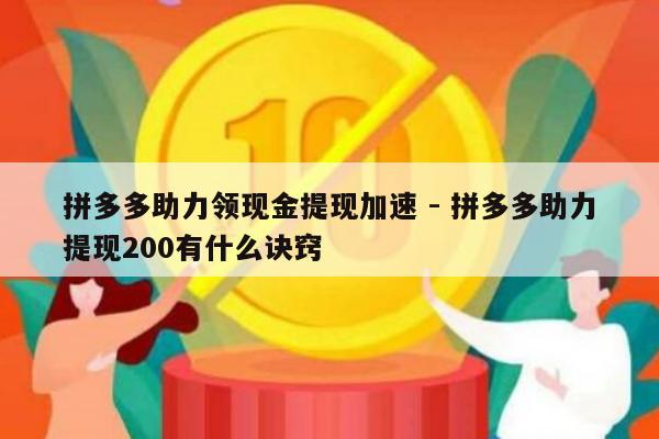 拼多多助力领现金提现加速 - 拼多多助力提现200有什么诀窍-第1张图片-拼多多助力