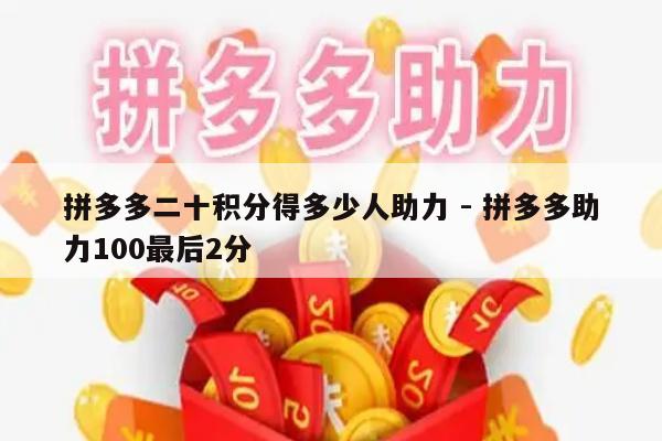 拼多多二十积分得多少人助力 - 拼多多助力100最后2分-第1张图片-拼多多助力