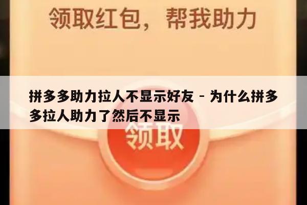 拼多多助力拉人不显示好友 - 为什么拼多多拉人助力了然后不显示-第1张图片-拼多多助力