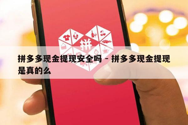 拼多多现金提现安全吗 - 拼多多现金提现是真的么-第1张图片-拼多多助力
