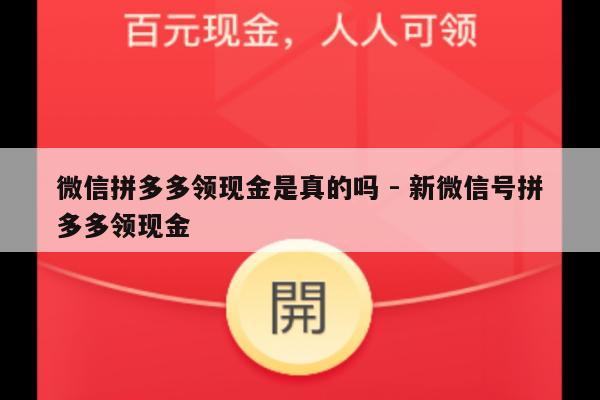 微信拼多多领现金是真的吗 - 新微信号拼多多领现金-第1张图片-拼多多助力