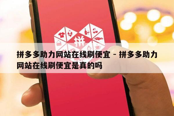 拼多多助力网站在线刷便宜 - 拼多多助力网站在线刷便宜是真的吗-第1张图片-拼多多助力