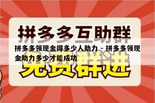 拼多多领现金得多少人助力 - 拼多多领现金助力多少才能成功-第1张图片-拼多多助力